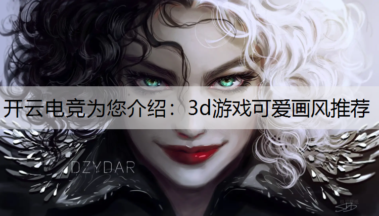 开云电竞为您介绍：3d游戏可爱画风推荐