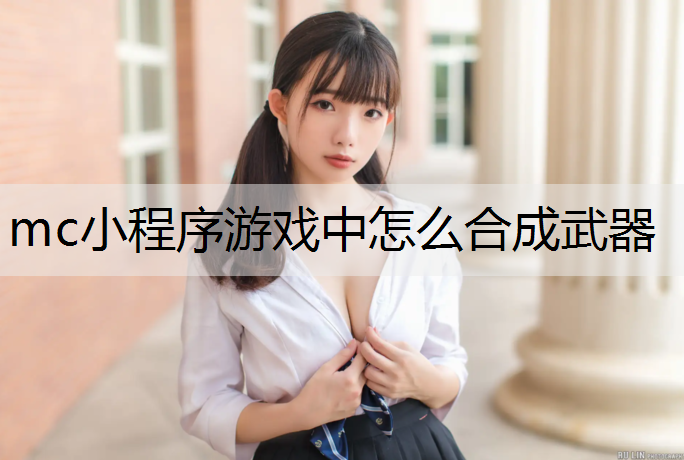 mc小程序游戏中怎么合成武器